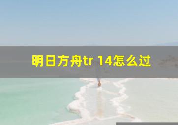 明日方舟tr 14怎么过